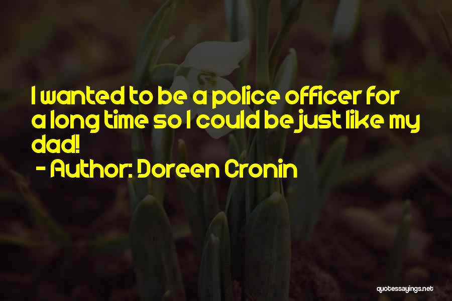 Doreen Cronin Quotes: I Wanted To Be A Police Officer For A Long Time So I Could Be Just Like My Dad!