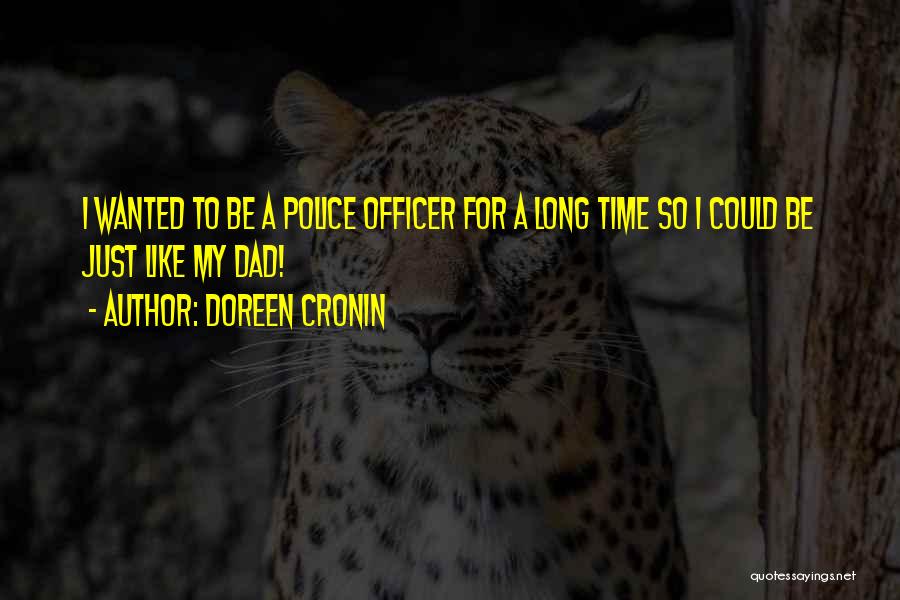 Doreen Cronin Quotes: I Wanted To Be A Police Officer For A Long Time So I Could Be Just Like My Dad!