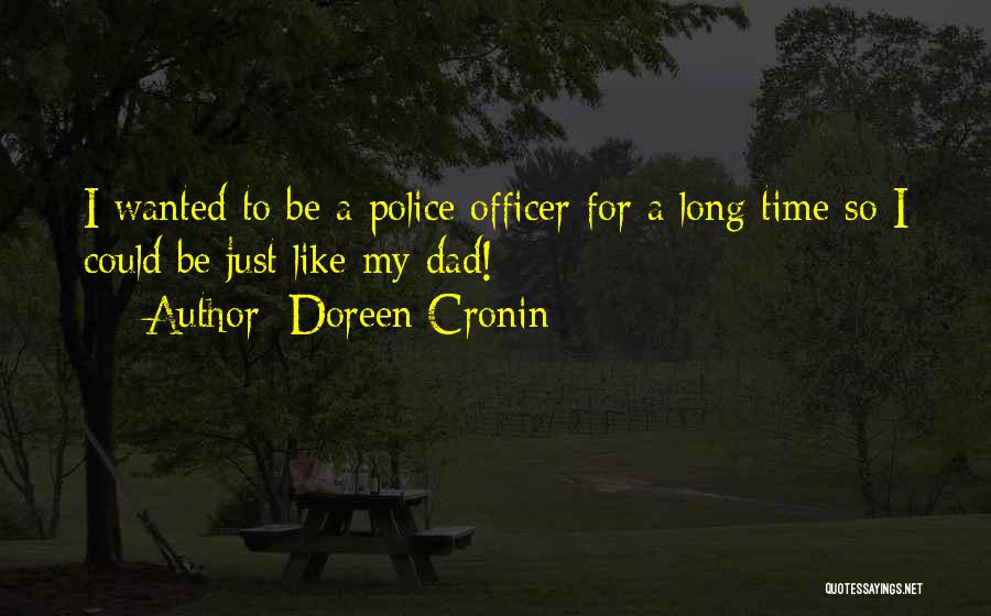 Doreen Cronin Quotes: I Wanted To Be A Police Officer For A Long Time So I Could Be Just Like My Dad!