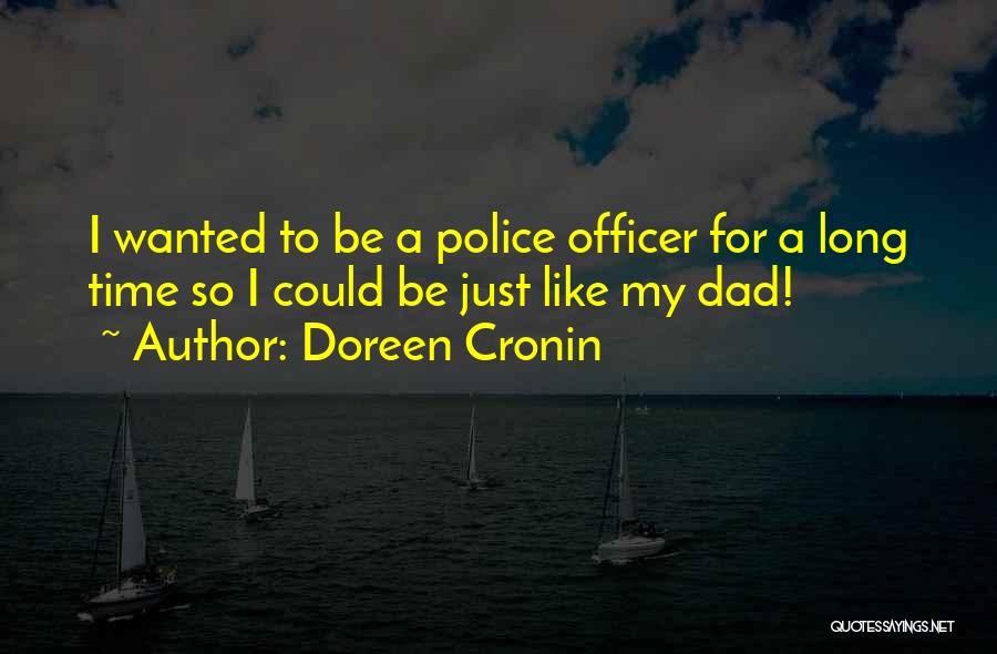 Doreen Cronin Quotes: I Wanted To Be A Police Officer For A Long Time So I Could Be Just Like My Dad!