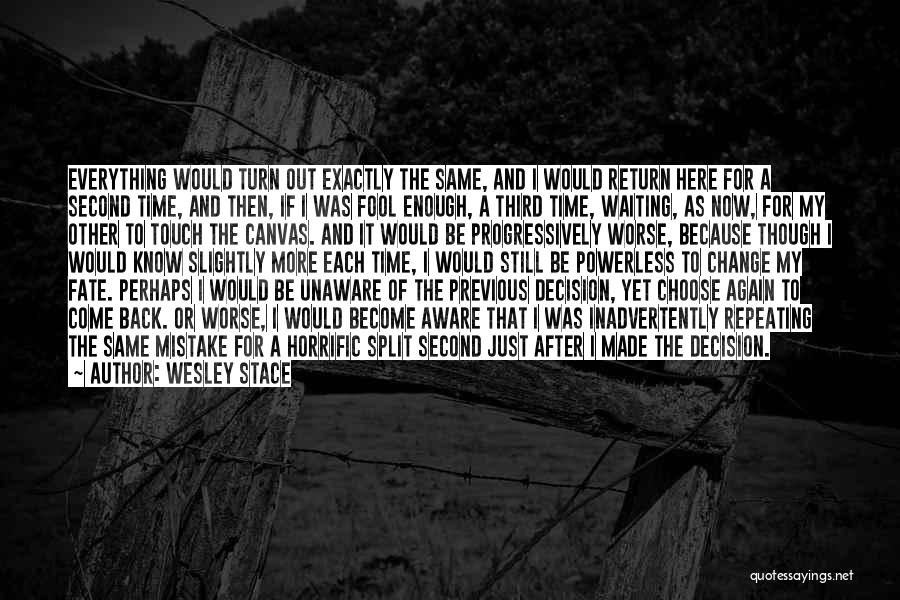 Wesley Stace Quotes: Everything Would Turn Out Exactly The Same, And I Would Return Here For A Second Time, And Then, If I