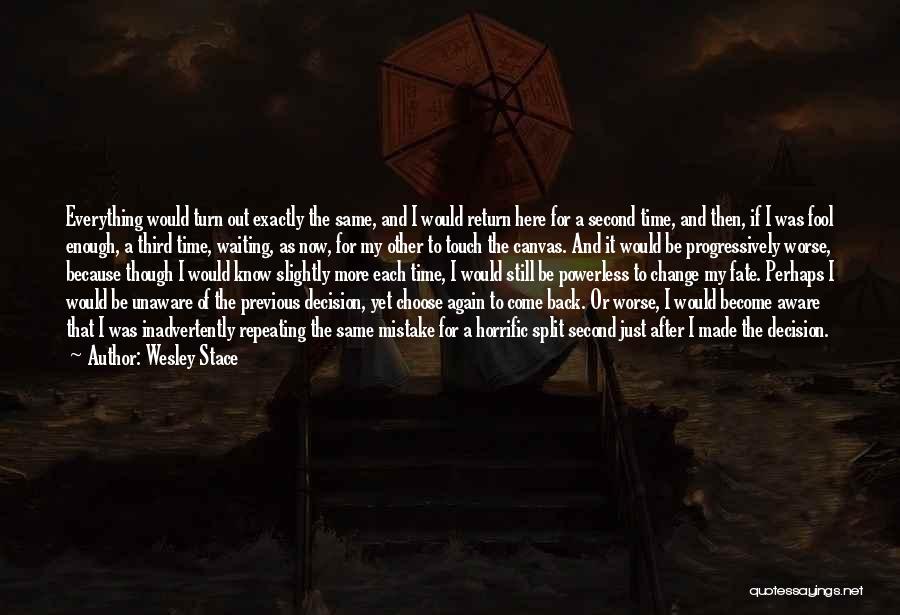 Wesley Stace Quotes: Everything Would Turn Out Exactly The Same, And I Would Return Here For A Second Time, And Then, If I