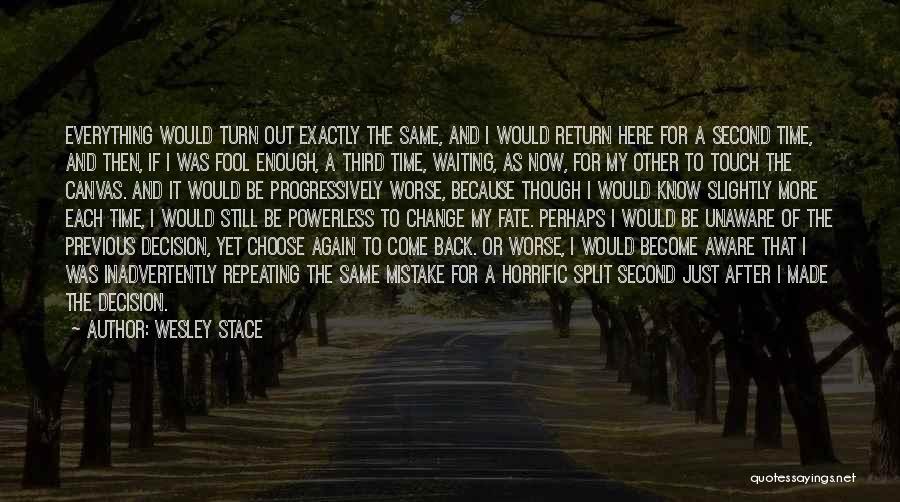 Wesley Stace Quotes: Everything Would Turn Out Exactly The Same, And I Would Return Here For A Second Time, And Then, If I