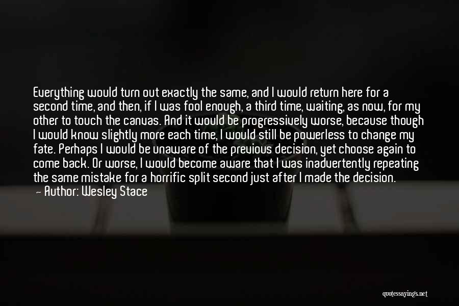 Wesley Stace Quotes: Everything Would Turn Out Exactly The Same, And I Would Return Here For A Second Time, And Then, If I