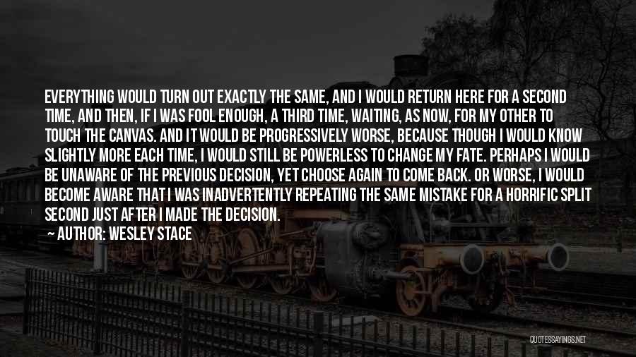 Wesley Stace Quotes: Everything Would Turn Out Exactly The Same, And I Would Return Here For A Second Time, And Then, If I