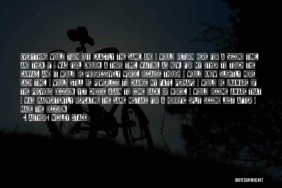 Wesley Stace Quotes: Everything Would Turn Out Exactly The Same, And I Would Return Here For A Second Time, And Then, If I
