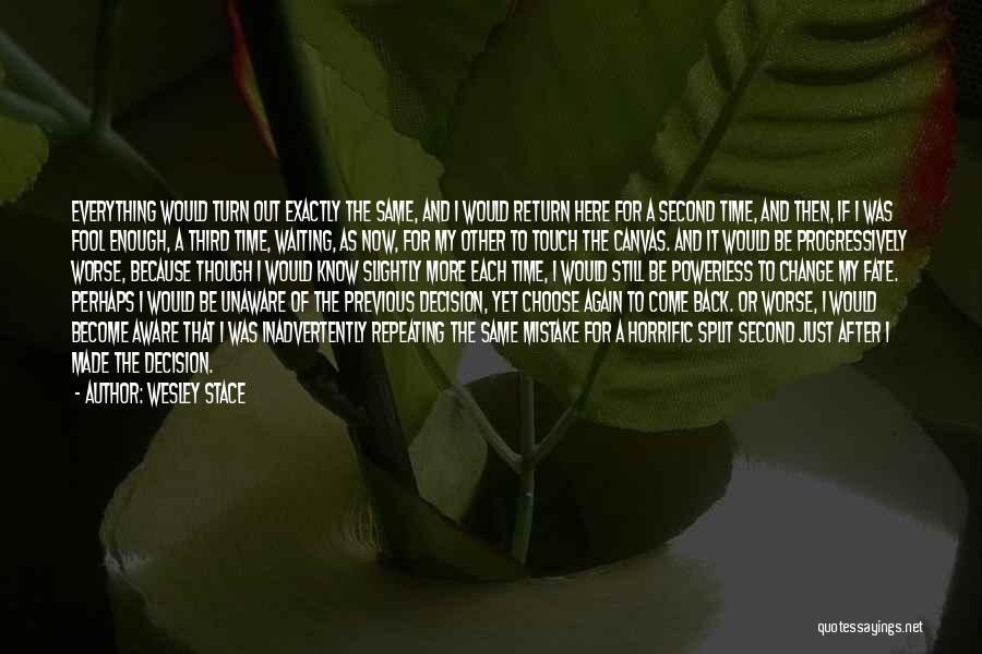 Wesley Stace Quotes: Everything Would Turn Out Exactly The Same, And I Would Return Here For A Second Time, And Then, If I