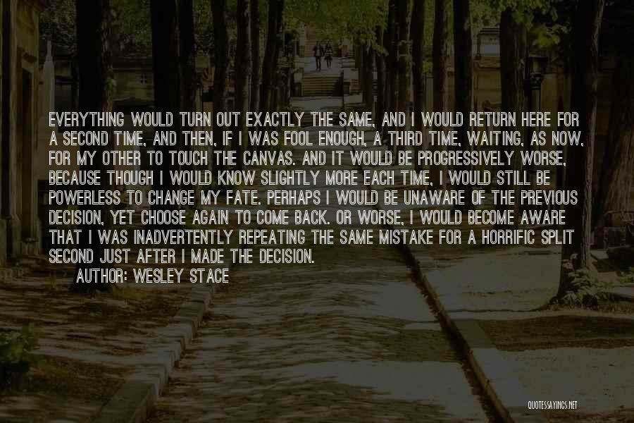 Wesley Stace Quotes: Everything Would Turn Out Exactly The Same, And I Would Return Here For A Second Time, And Then, If I