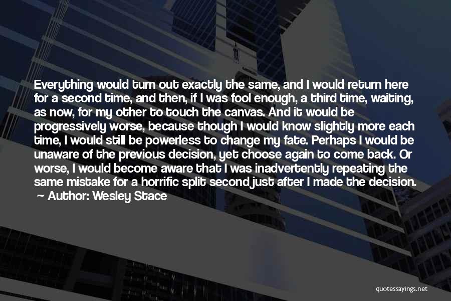 Wesley Stace Quotes: Everything Would Turn Out Exactly The Same, And I Would Return Here For A Second Time, And Then, If I