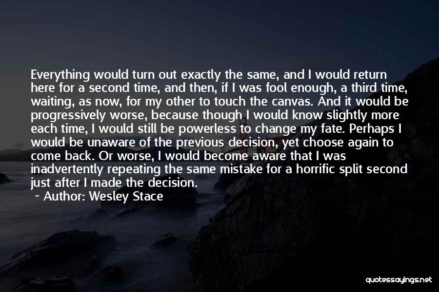 Wesley Stace Quotes: Everything Would Turn Out Exactly The Same, And I Would Return Here For A Second Time, And Then, If I