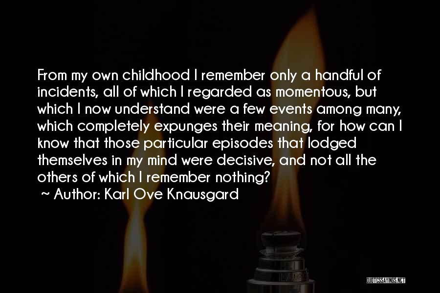 Karl Ove Knausgard Quotes: From My Own Childhood I Remember Only A Handful Of Incidents, All Of Which I Regarded As Momentous, But Which