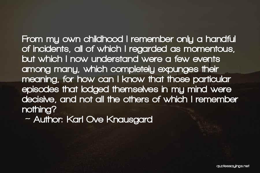 Karl Ove Knausgard Quotes: From My Own Childhood I Remember Only A Handful Of Incidents, All Of Which I Regarded As Momentous, But Which