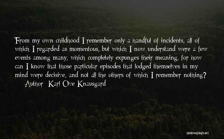 Karl Ove Knausgard Quotes: From My Own Childhood I Remember Only A Handful Of Incidents, All Of Which I Regarded As Momentous, But Which