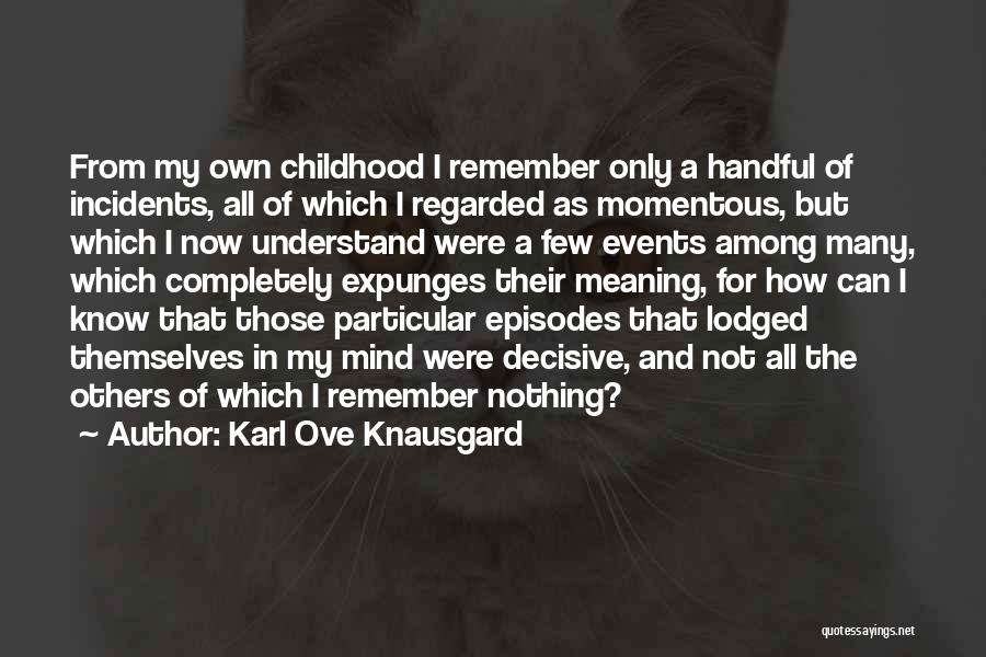 Karl Ove Knausgard Quotes: From My Own Childhood I Remember Only A Handful Of Incidents, All Of Which I Regarded As Momentous, But Which