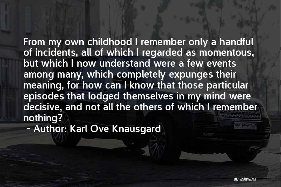 Karl Ove Knausgard Quotes: From My Own Childhood I Remember Only A Handful Of Incidents, All Of Which I Regarded As Momentous, But Which