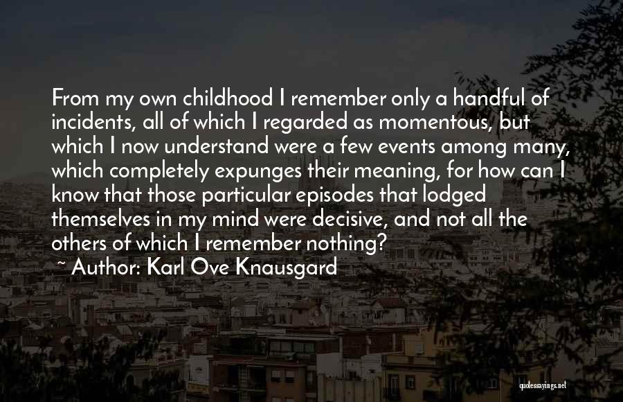 Karl Ove Knausgard Quotes: From My Own Childhood I Remember Only A Handful Of Incidents, All Of Which I Regarded As Momentous, But Which