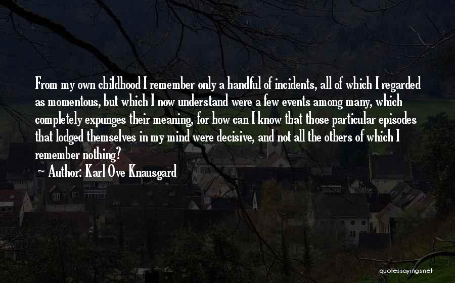 Karl Ove Knausgard Quotes: From My Own Childhood I Remember Only A Handful Of Incidents, All Of Which I Regarded As Momentous, But Which