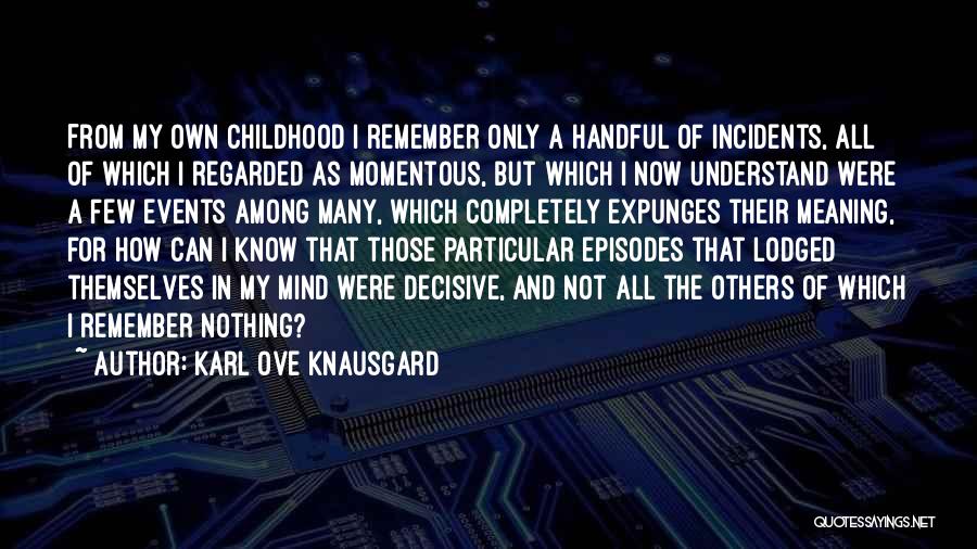 Karl Ove Knausgard Quotes: From My Own Childhood I Remember Only A Handful Of Incidents, All Of Which I Regarded As Momentous, But Which