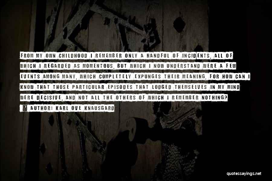 Karl Ove Knausgard Quotes: From My Own Childhood I Remember Only A Handful Of Incidents, All Of Which I Regarded As Momentous, But Which