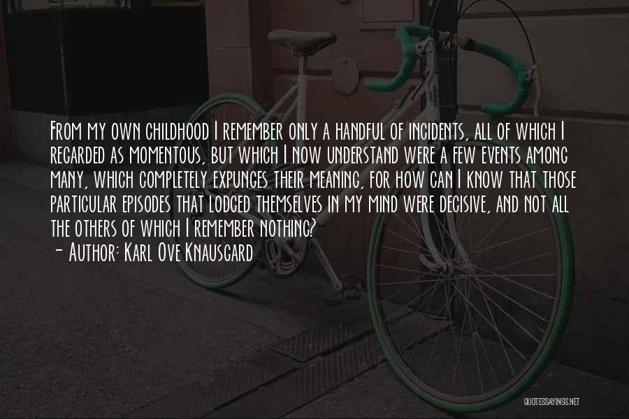 Karl Ove Knausgard Quotes: From My Own Childhood I Remember Only A Handful Of Incidents, All Of Which I Regarded As Momentous, But Which