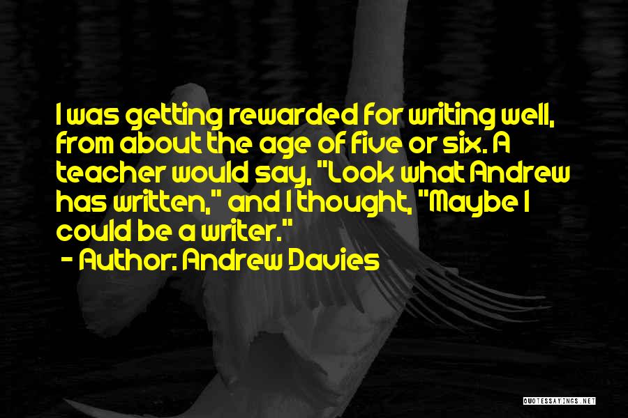 Andrew Davies Quotes: I Was Getting Rewarded For Writing Well, From About The Age Of Five Or Six. A Teacher Would Say, Look