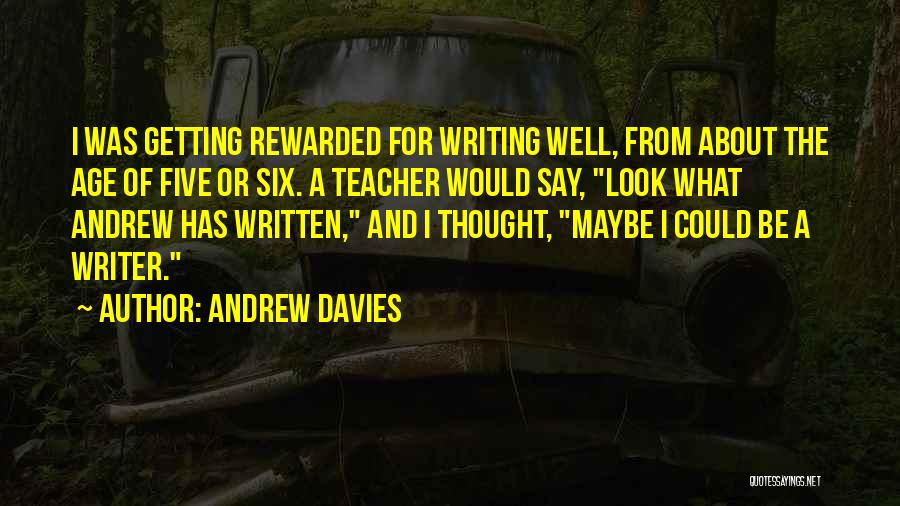 Andrew Davies Quotes: I Was Getting Rewarded For Writing Well, From About The Age Of Five Or Six. A Teacher Would Say, Look