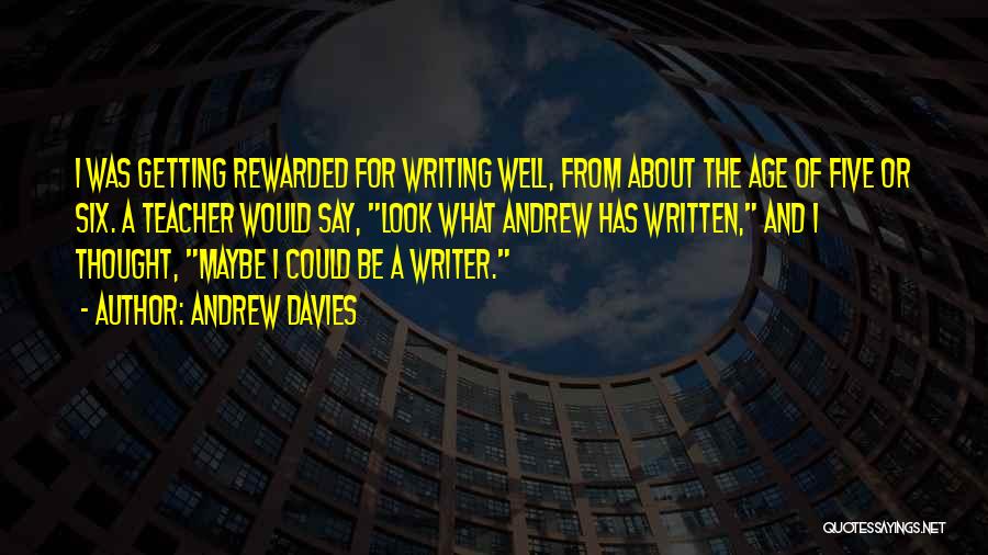 Andrew Davies Quotes: I Was Getting Rewarded For Writing Well, From About The Age Of Five Or Six. A Teacher Would Say, Look