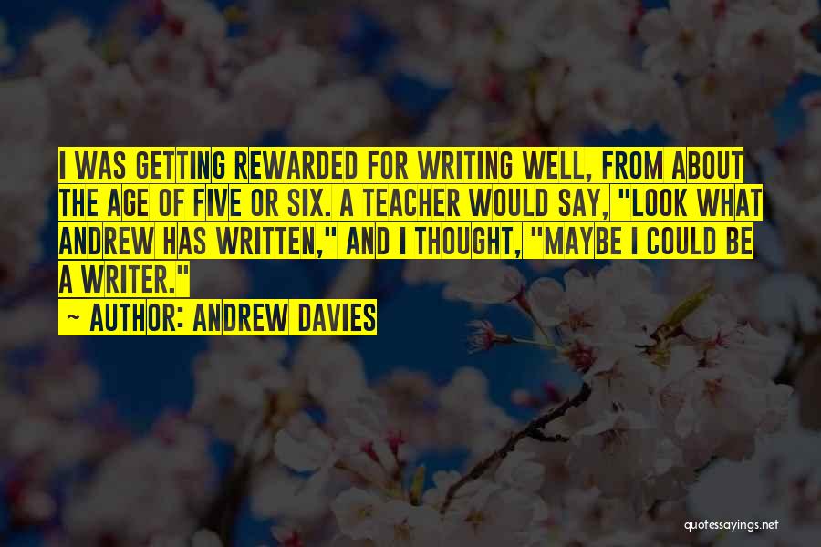 Andrew Davies Quotes: I Was Getting Rewarded For Writing Well, From About The Age Of Five Or Six. A Teacher Would Say, Look