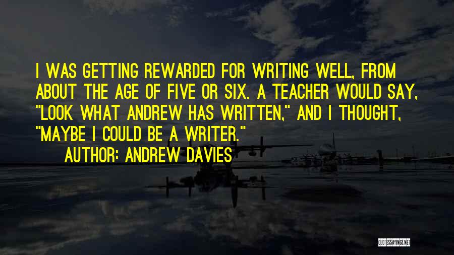 Andrew Davies Quotes: I Was Getting Rewarded For Writing Well, From About The Age Of Five Or Six. A Teacher Would Say, Look