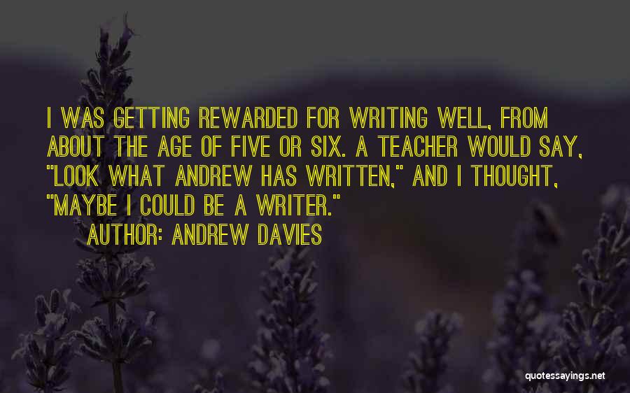 Andrew Davies Quotes: I Was Getting Rewarded For Writing Well, From About The Age Of Five Or Six. A Teacher Would Say, Look