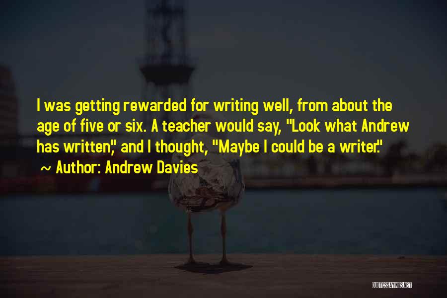 Andrew Davies Quotes: I Was Getting Rewarded For Writing Well, From About The Age Of Five Or Six. A Teacher Would Say, Look