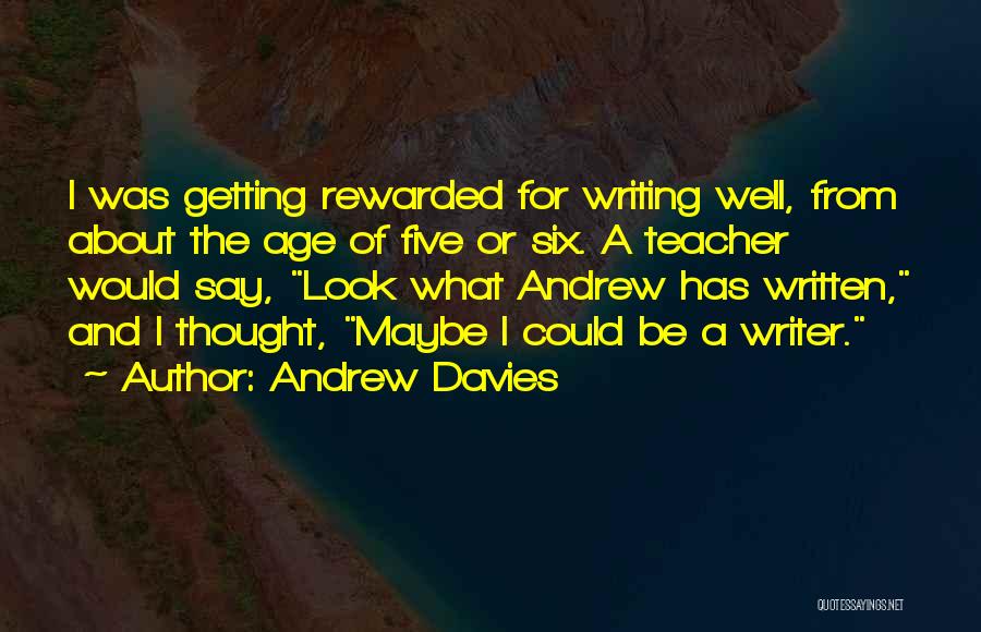 Andrew Davies Quotes: I Was Getting Rewarded For Writing Well, From About The Age Of Five Or Six. A Teacher Would Say, Look