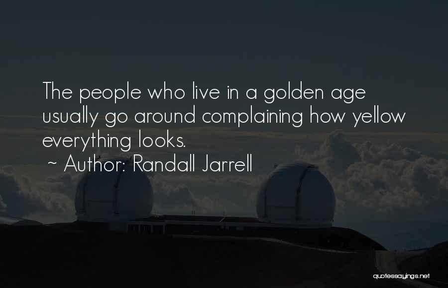 Randall Jarrell Quotes: The People Who Live In A Golden Age Usually Go Around Complaining How Yellow Everything Looks.