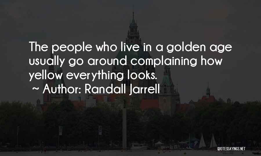 Randall Jarrell Quotes: The People Who Live In A Golden Age Usually Go Around Complaining How Yellow Everything Looks.