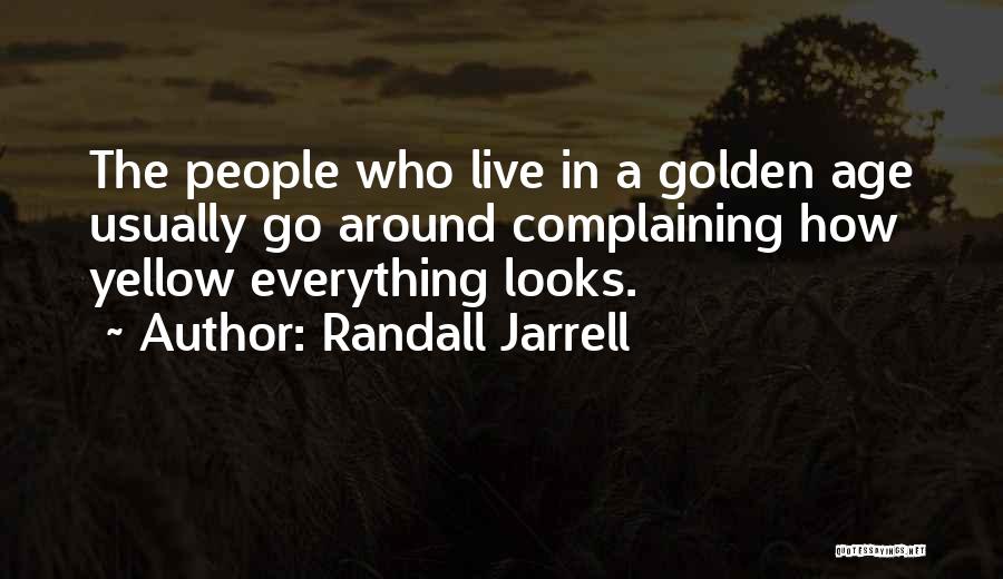 Randall Jarrell Quotes: The People Who Live In A Golden Age Usually Go Around Complaining How Yellow Everything Looks.