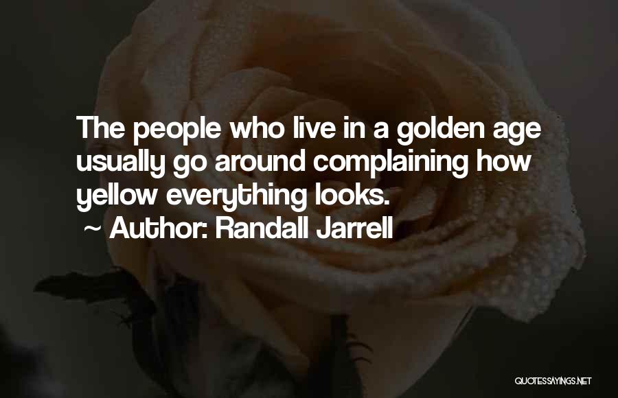 Randall Jarrell Quotes: The People Who Live In A Golden Age Usually Go Around Complaining How Yellow Everything Looks.