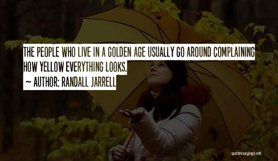 Randall Jarrell Quotes: The People Who Live In A Golden Age Usually Go Around Complaining How Yellow Everything Looks.