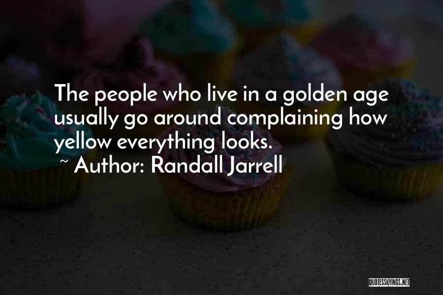 Randall Jarrell Quotes: The People Who Live In A Golden Age Usually Go Around Complaining How Yellow Everything Looks.