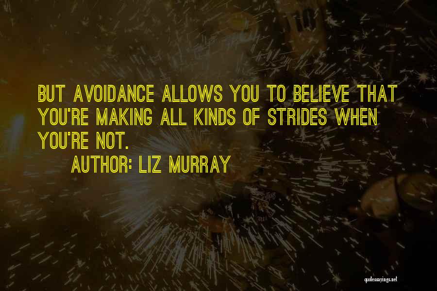 Liz Murray Quotes: But Avoidance Allows You To Believe That You're Making All Kinds Of Strides When You're Not.