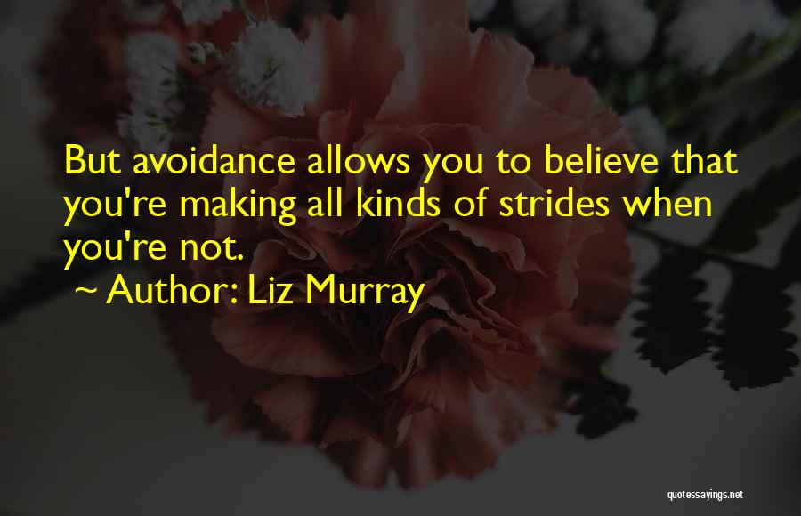 Liz Murray Quotes: But Avoidance Allows You To Believe That You're Making All Kinds Of Strides When You're Not.