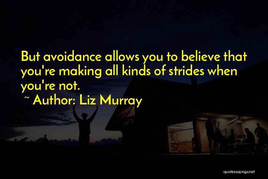 Liz Murray Quotes: But Avoidance Allows You To Believe That You're Making All Kinds Of Strides When You're Not.