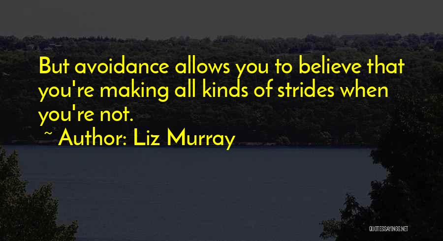 Liz Murray Quotes: But Avoidance Allows You To Believe That You're Making All Kinds Of Strides When You're Not.