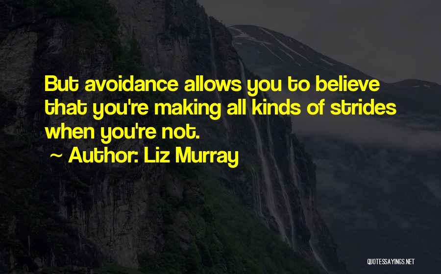 Liz Murray Quotes: But Avoidance Allows You To Believe That You're Making All Kinds Of Strides When You're Not.