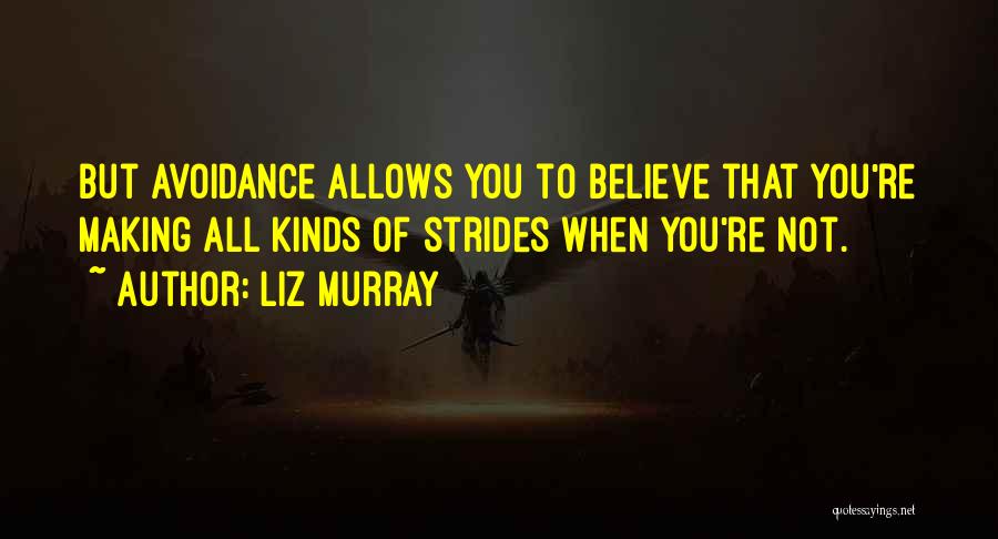 Liz Murray Quotes: But Avoidance Allows You To Believe That You're Making All Kinds Of Strides When You're Not.