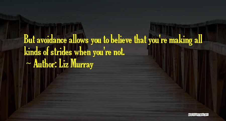 Liz Murray Quotes: But Avoidance Allows You To Believe That You're Making All Kinds Of Strides When You're Not.