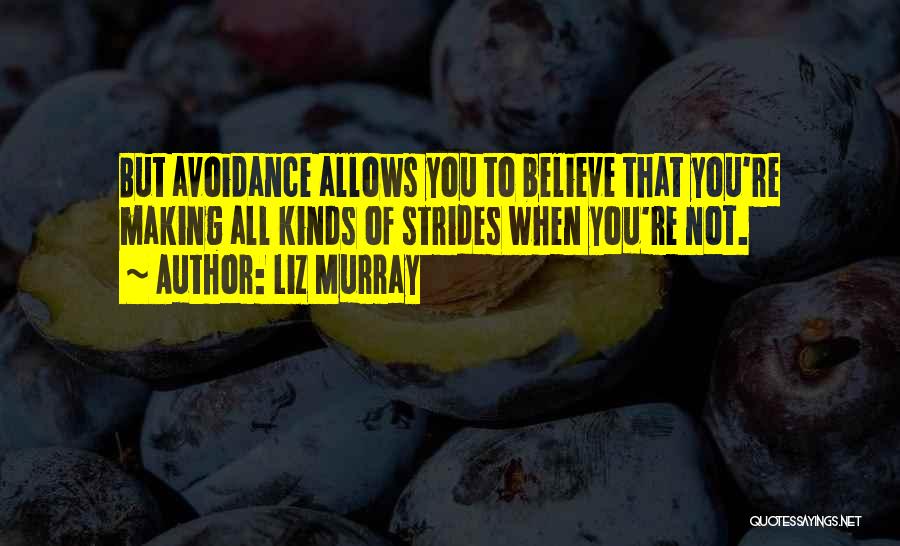 Liz Murray Quotes: But Avoidance Allows You To Believe That You're Making All Kinds Of Strides When You're Not.