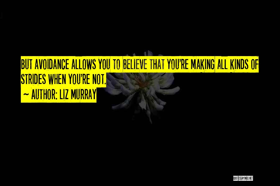 Liz Murray Quotes: But Avoidance Allows You To Believe That You're Making All Kinds Of Strides When You're Not.