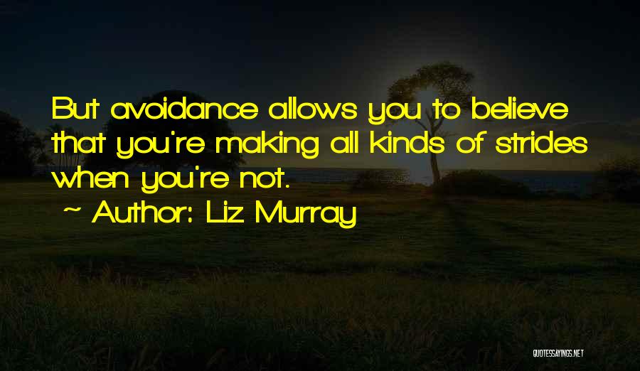 Liz Murray Quotes: But Avoidance Allows You To Believe That You're Making All Kinds Of Strides When You're Not.