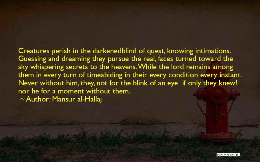 Mansur Al-Hallaj Quotes: Creatures Perish In The Darkenedblind Of Quest, Knowing Intimations. Guessing And Dreaming They Pursue The Real, Faces Turned Toward The