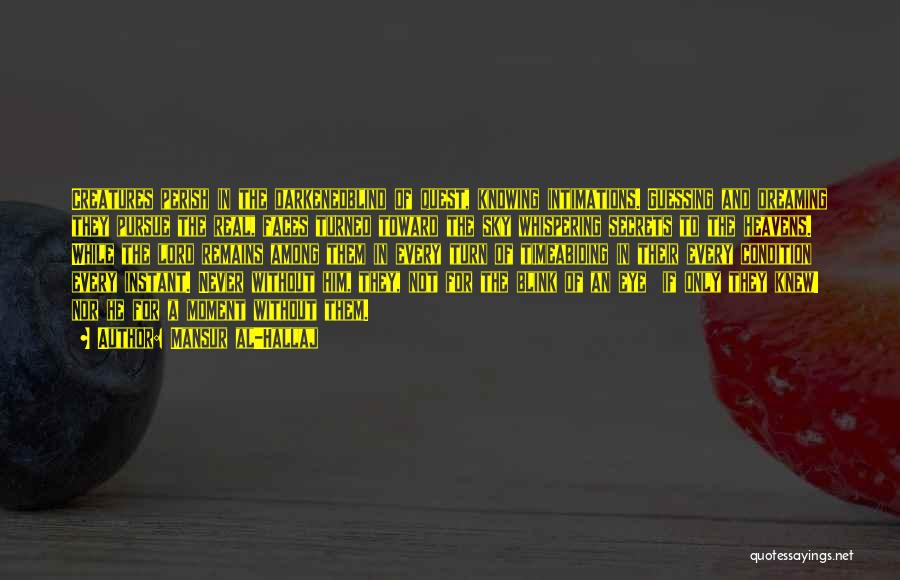 Mansur Al-Hallaj Quotes: Creatures Perish In The Darkenedblind Of Quest, Knowing Intimations. Guessing And Dreaming They Pursue The Real, Faces Turned Toward The